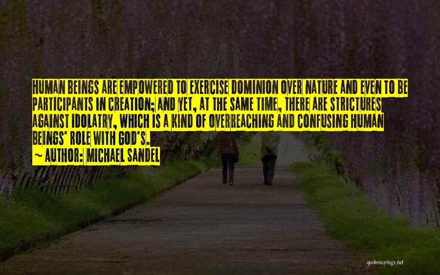 Michael Sandel Quotes: Human Beings Are Empowered To Exercise Dominion Over Nature And Even To Be Participants In Creation; And Yet, At The