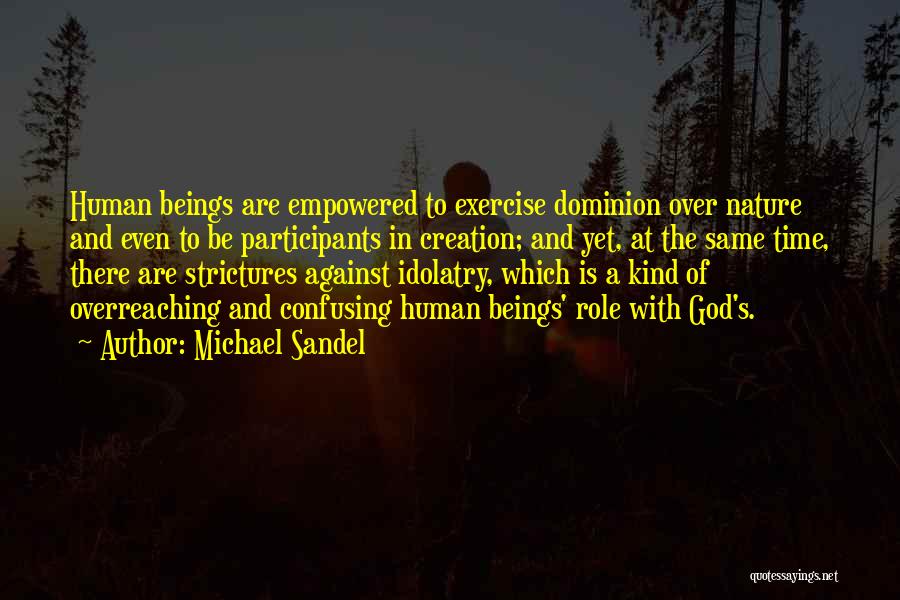 Michael Sandel Quotes: Human Beings Are Empowered To Exercise Dominion Over Nature And Even To Be Participants In Creation; And Yet, At The