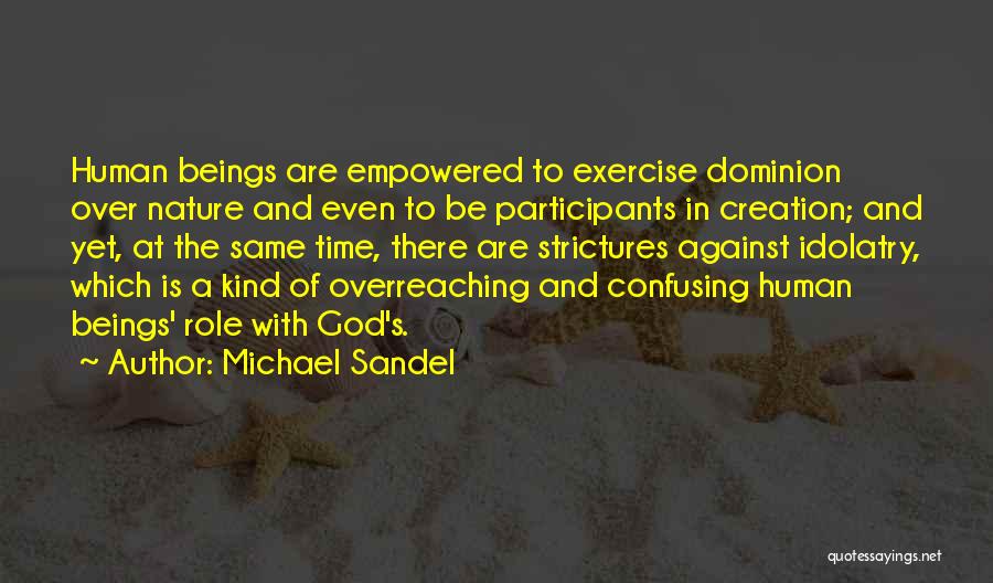 Michael Sandel Quotes: Human Beings Are Empowered To Exercise Dominion Over Nature And Even To Be Participants In Creation; And Yet, At The