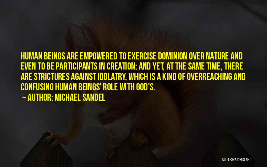 Michael Sandel Quotes: Human Beings Are Empowered To Exercise Dominion Over Nature And Even To Be Participants In Creation; And Yet, At The