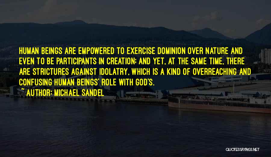 Michael Sandel Quotes: Human Beings Are Empowered To Exercise Dominion Over Nature And Even To Be Participants In Creation; And Yet, At The