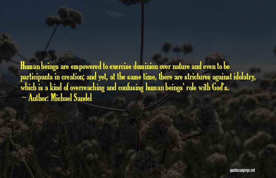 Michael Sandel Quotes: Human Beings Are Empowered To Exercise Dominion Over Nature And Even To Be Participants In Creation; And Yet, At The