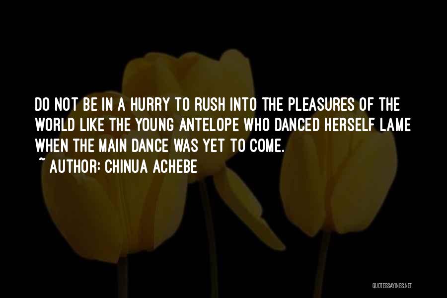 Chinua Achebe Quotes: Do Not Be In A Hurry To Rush Into The Pleasures Of The World Like The Young Antelope Who Danced