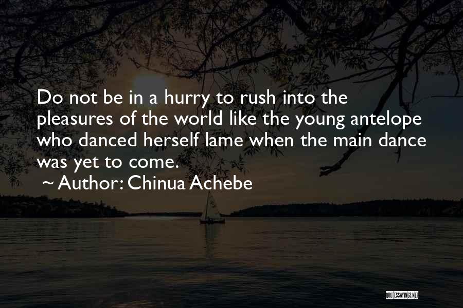 Chinua Achebe Quotes: Do Not Be In A Hurry To Rush Into The Pleasures Of The World Like The Young Antelope Who Danced