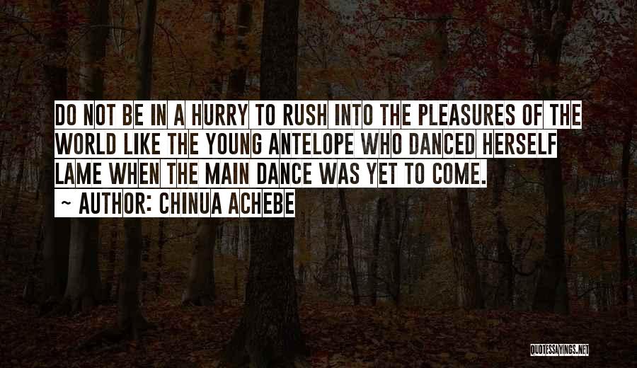 Chinua Achebe Quotes: Do Not Be In A Hurry To Rush Into The Pleasures Of The World Like The Young Antelope Who Danced