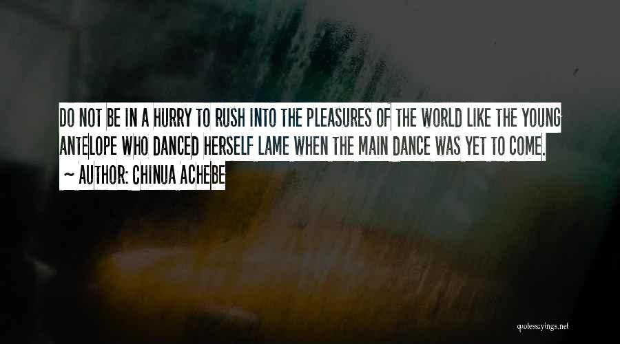 Chinua Achebe Quotes: Do Not Be In A Hurry To Rush Into The Pleasures Of The World Like The Young Antelope Who Danced