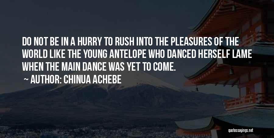 Chinua Achebe Quotes: Do Not Be In A Hurry To Rush Into The Pleasures Of The World Like The Young Antelope Who Danced