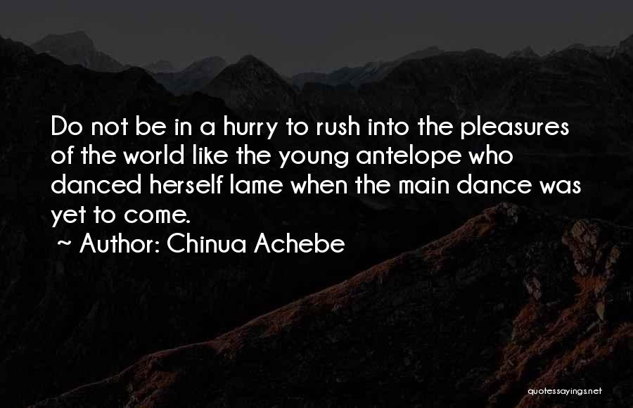 Chinua Achebe Quotes: Do Not Be In A Hurry To Rush Into The Pleasures Of The World Like The Young Antelope Who Danced