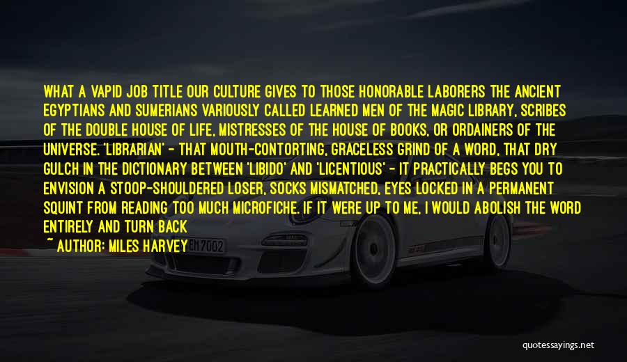 Miles Harvey Quotes: What A Vapid Job Title Our Culture Gives To Those Honorable Laborers The Ancient Egyptians And Sumerians Variously Called Learned