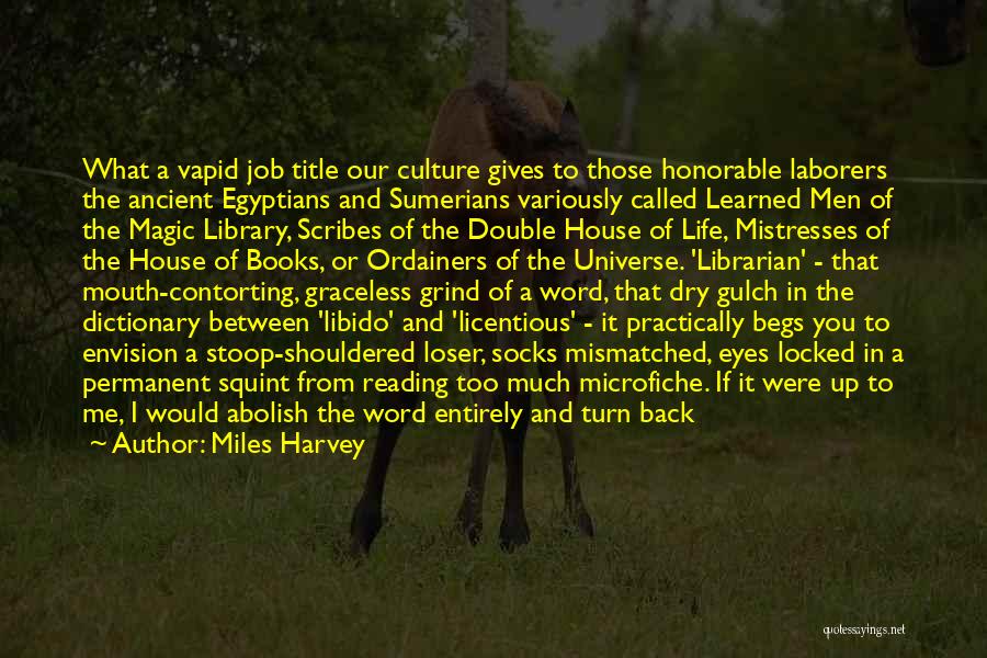 Miles Harvey Quotes: What A Vapid Job Title Our Culture Gives To Those Honorable Laborers The Ancient Egyptians And Sumerians Variously Called Learned
