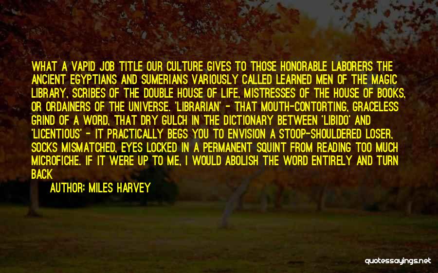 Miles Harvey Quotes: What A Vapid Job Title Our Culture Gives To Those Honorable Laborers The Ancient Egyptians And Sumerians Variously Called Learned