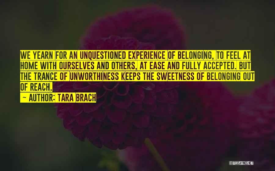Tara Brach Quotes: We Yearn For An Unquestioned Experience Of Belonging, To Feel At Home With Ourselves And Others, At Ease And Fully