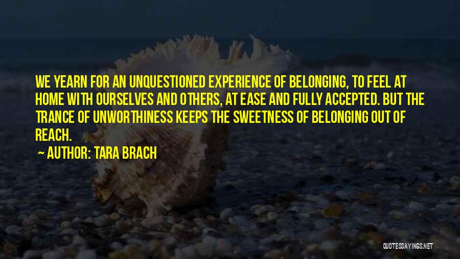 Tara Brach Quotes: We Yearn For An Unquestioned Experience Of Belonging, To Feel At Home With Ourselves And Others, At Ease And Fully