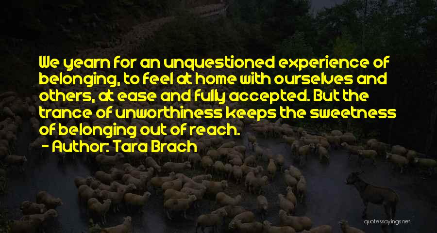 Tara Brach Quotes: We Yearn For An Unquestioned Experience Of Belonging, To Feel At Home With Ourselves And Others, At Ease And Fully