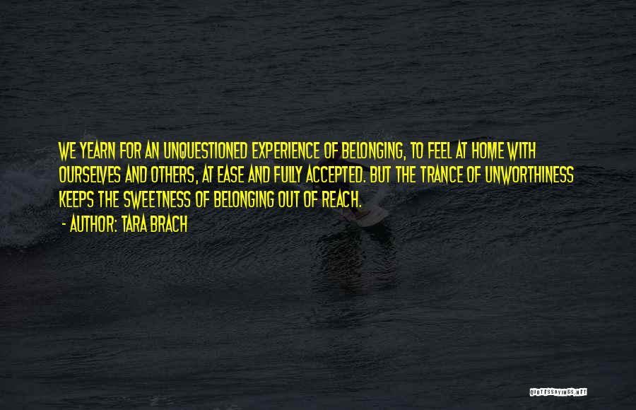 Tara Brach Quotes: We Yearn For An Unquestioned Experience Of Belonging, To Feel At Home With Ourselves And Others, At Ease And Fully