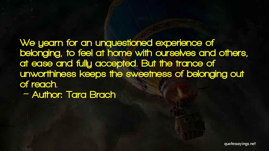 Tara Brach Quotes: We Yearn For An Unquestioned Experience Of Belonging, To Feel At Home With Ourselves And Others, At Ease And Fully