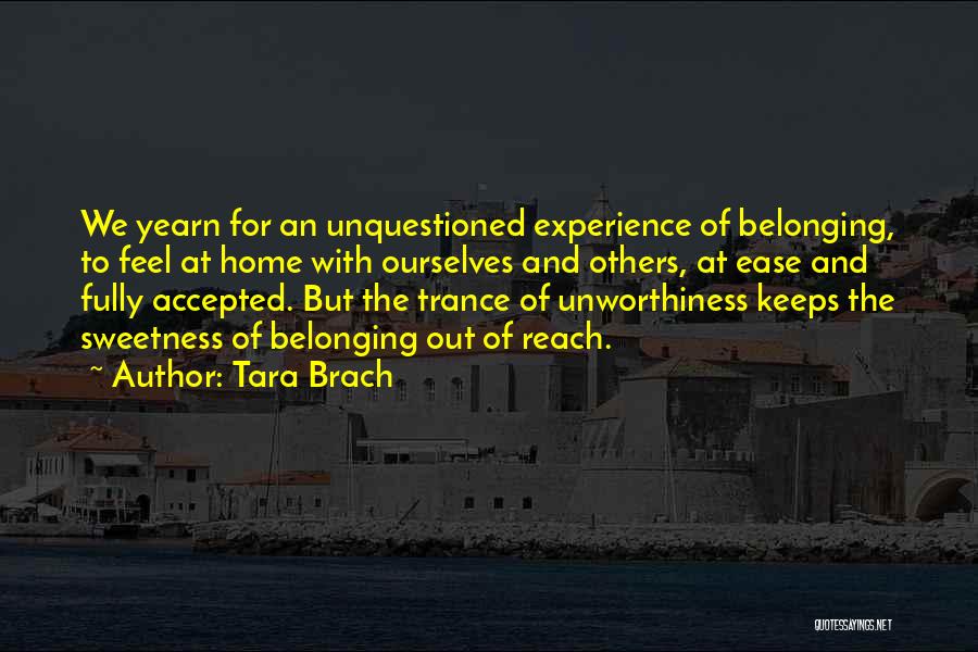 Tara Brach Quotes: We Yearn For An Unquestioned Experience Of Belonging, To Feel At Home With Ourselves And Others, At Ease And Fully