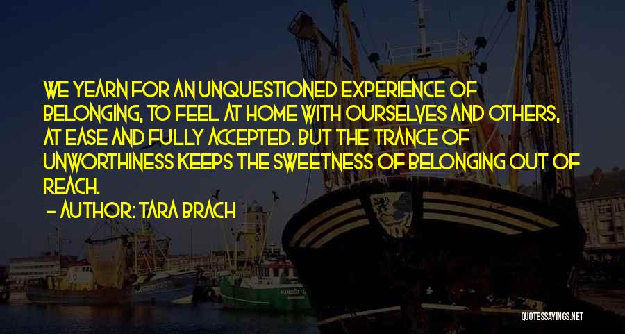 Tara Brach Quotes: We Yearn For An Unquestioned Experience Of Belonging, To Feel At Home With Ourselves And Others, At Ease And Fully