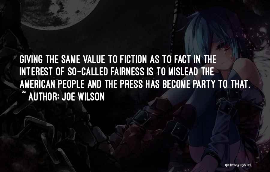 Joe Wilson Quotes: Giving The Same Value To Fiction As To Fact In The Interest Of So-called Fairness Is To Mislead The American