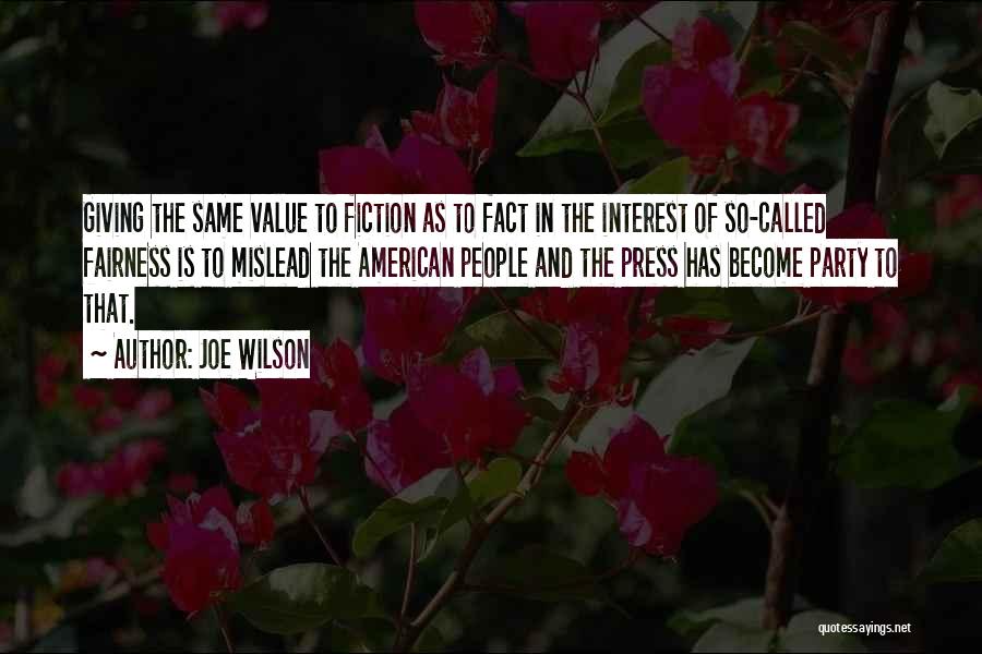 Joe Wilson Quotes: Giving The Same Value To Fiction As To Fact In The Interest Of So-called Fairness Is To Mislead The American