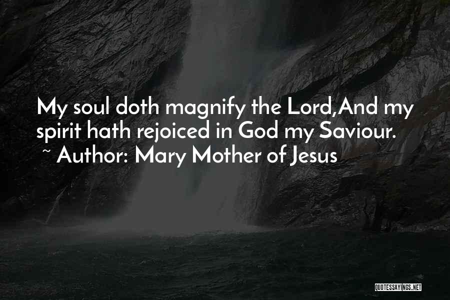 Mary Mother Of Jesus Quotes: My Soul Doth Magnify The Lord,and My Spirit Hath Rejoiced In God My Saviour.