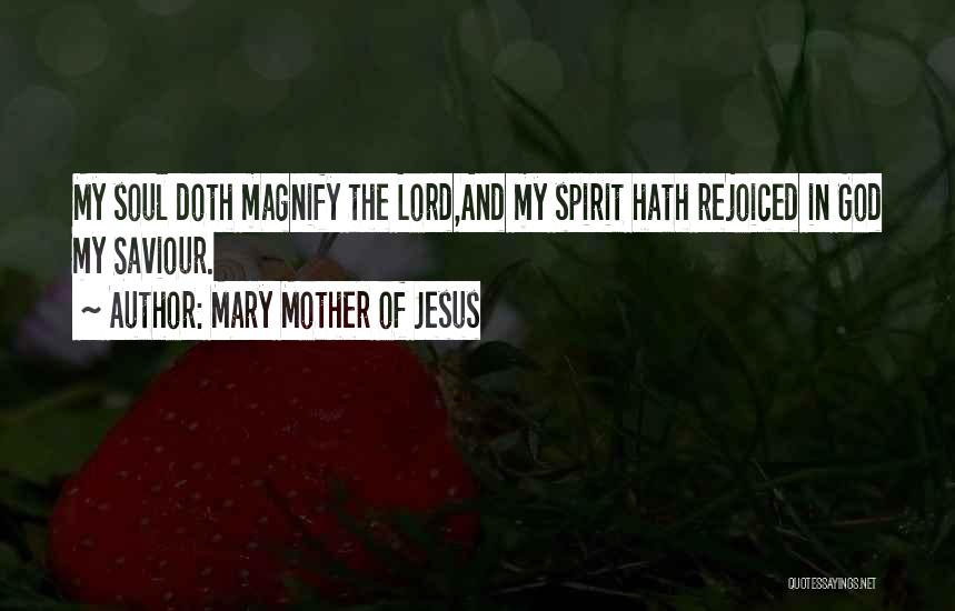 Mary Mother Of Jesus Quotes: My Soul Doth Magnify The Lord,and My Spirit Hath Rejoiced In God My Saviour.