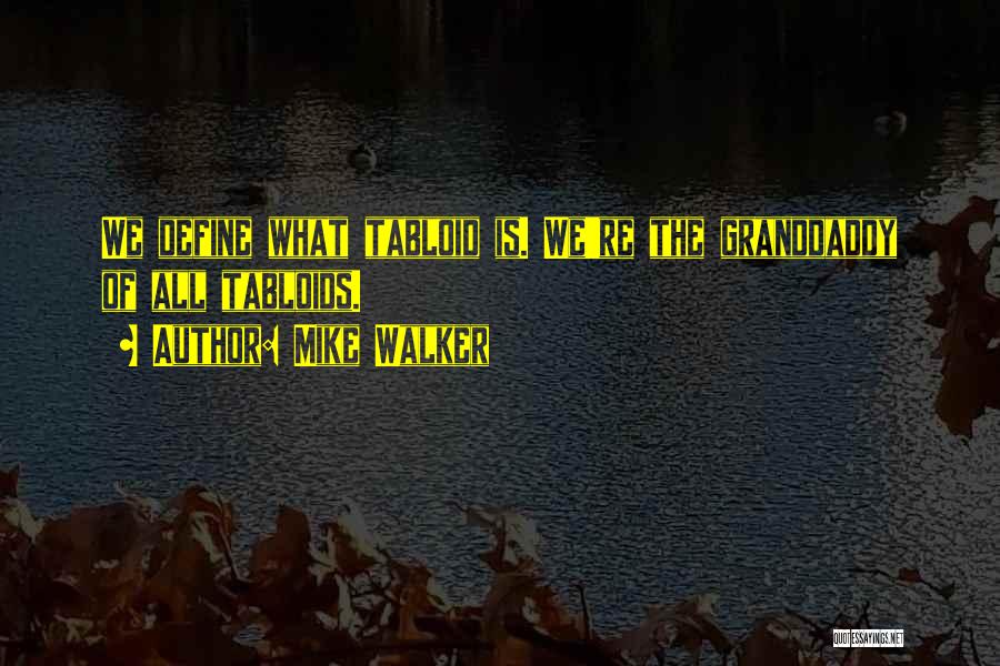 Mike Walker Quotes: We Define What Tabloid Is. We're The Granddaddy Of All Tabloids.