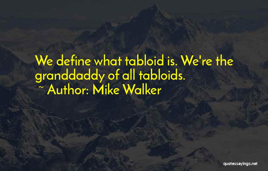 Mike Walker Quotes: We Define What Tabloid Is. We're The Granddaddy Of All Tabloids.