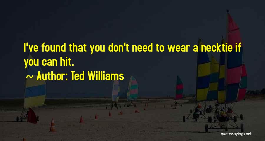 Ted Williams Quotes: I've Found That You Don't Need To Wear A Necktie If You Can Hit.