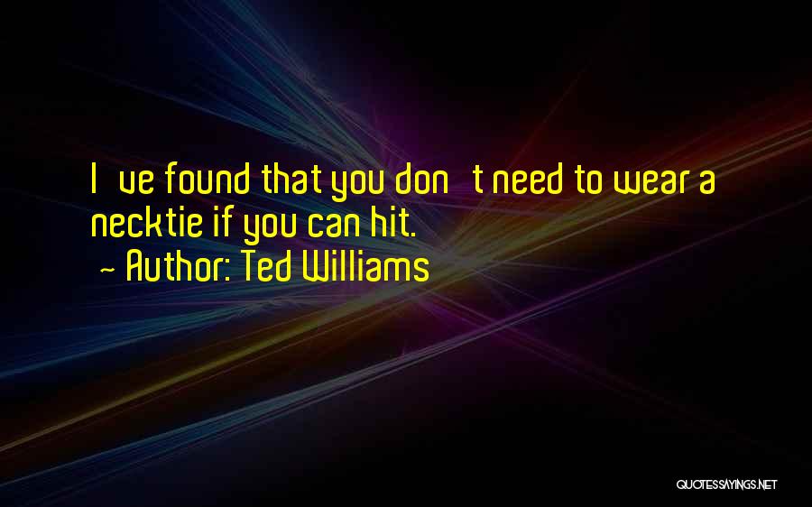 Ted Williams Quotes: I've Found That You Don't Need To Wear A Necktie If You Can Hit.