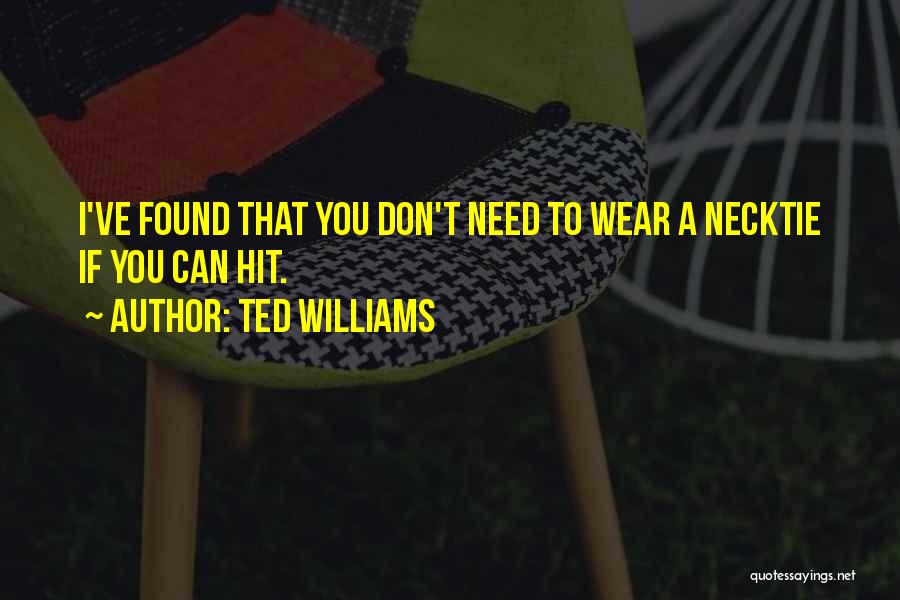 Ted Williams Quotes: I've Found That You Don't Need To Wear A Necktie If You Can Hit.