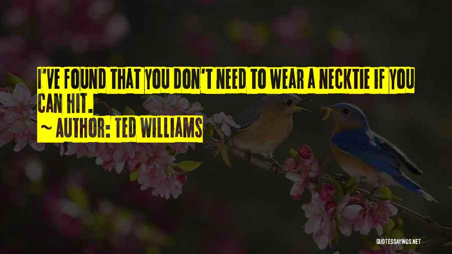 Ted Williams Quotes: I've Found That You Don't Need To Wear A Necktie If You Can Hit.