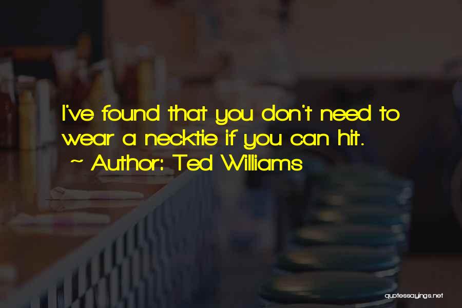 Ted Williams Quotes: I've Found That You Don't Need To Wear A Necktie If You Can Hit.