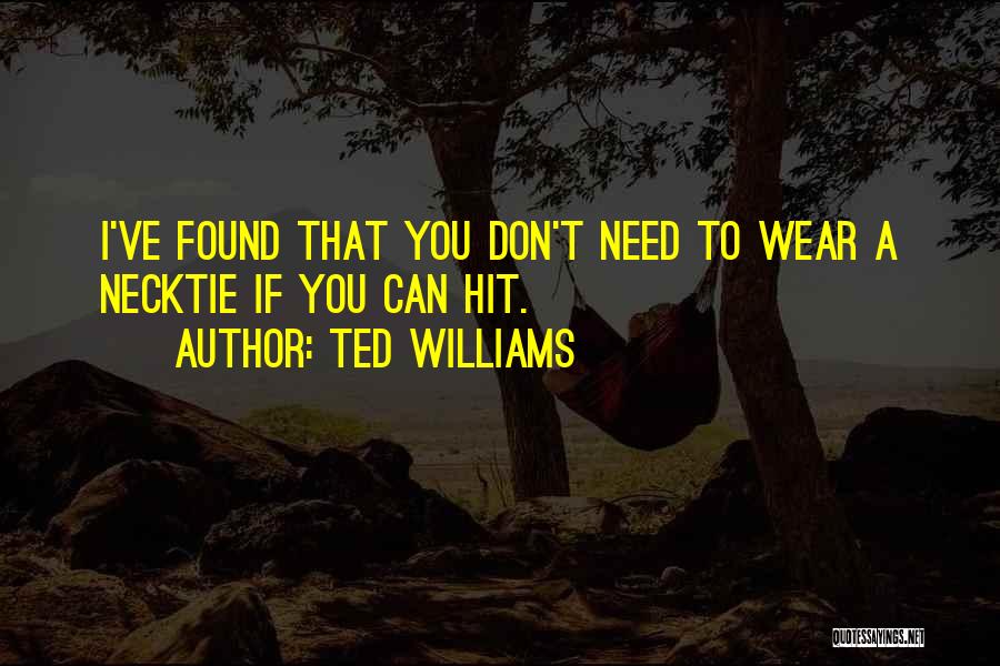 Ted Williams Quotes: I've Found That You Don't Need To Wear A Necktie If You Can Hit.