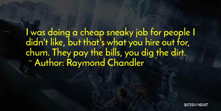 Raymond Chandler Quotes: I Was Doing A Cheap Sneaky Job For People I Didn't Like, But That's What You Hire Out For, Chum.
