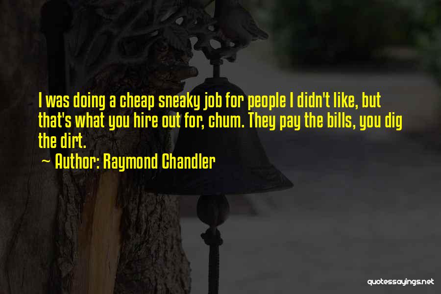Raymond Chandler Quotes: I Was Doing A Cheap Sneaky Job For People I Didn't Like, But That's What You Hire Out For, Chum.