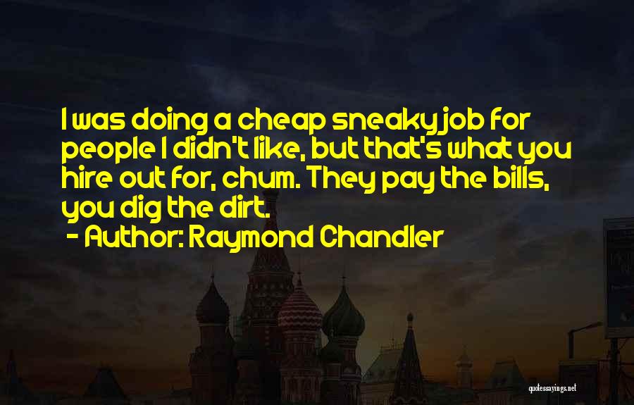 Raymond Chandler Quotes: I Was Doing A Cheap Sneaky Job For People I Didn't Like, But That's What You Hire Out For, Chum.