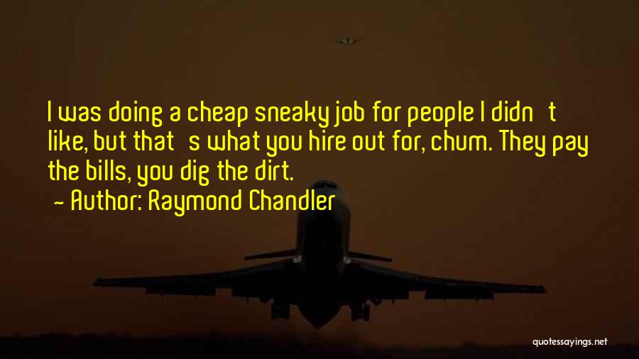 Raymond Chandler Quotes: I Was Doing A Cheap Sneaky Job For People I Didn't Like, But That's What You Hire Out For, Chum.