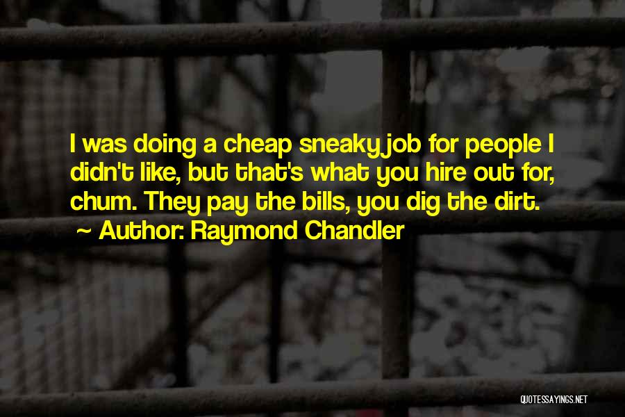 Raymond Chandler Quotes: I Was Doing A Cheap Sneaky Job For People I Didn't Like, But That's What You Hire Out For, Chum.