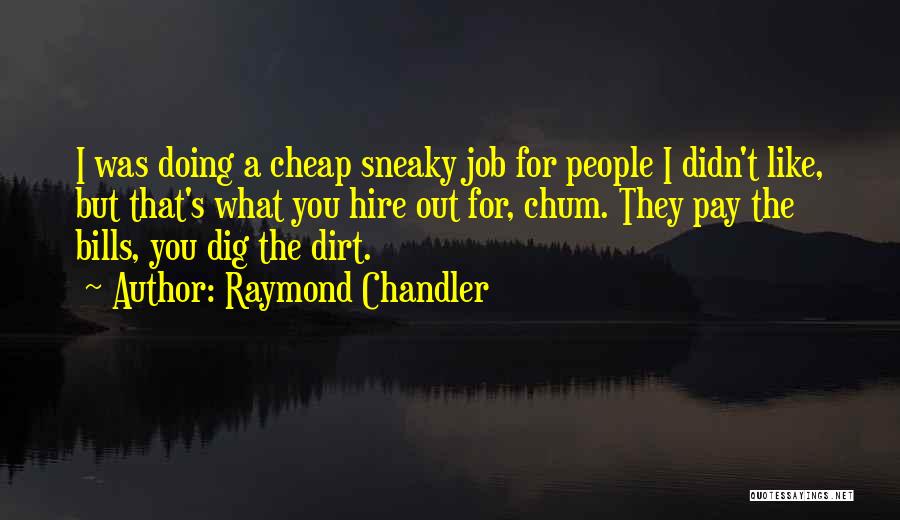 Raymond Chandler Quotes: I Was Doing A Cheap Sneaky Job For People I Didn't Like, But That's What You Hire Out For, Chum.