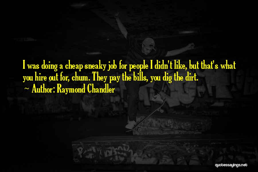 Raymond Chandler Quotes: I Was Doing A Cheap Sneaky Job For People I Didn't Like, But That's What You Hire Out For, Chum.