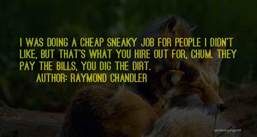 Raymond Chandler Quotes: I Was Doing A Cheap Sneaky Job For People I Didn't Like, But That's What You Hire Out For, Chum.