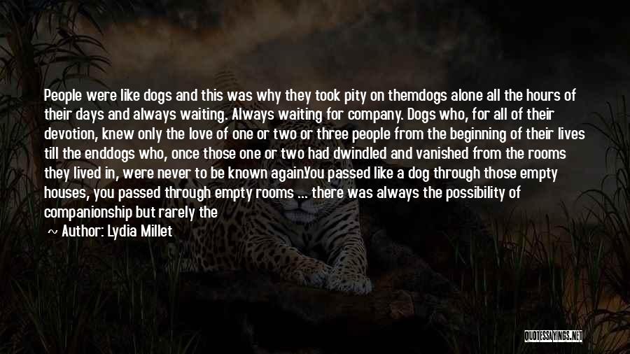 Lydia Millet Quotes: People Were Like Dogs And This Was Why They Took Pity On Themdogs Alone All The Hours Of Their Days