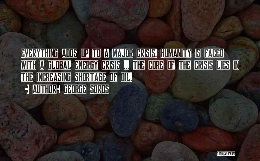 George Soros Quotes: Everything Adds Up To A Major Crisis. Humanity Is Faced With A Global Energy Crisis ... The Core Of The