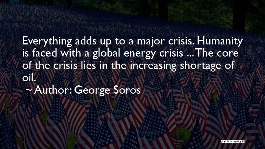 George Soros Quotes: Everything Adds Up To A Major Crisis. Humanity Is Faced With A Global Energy Crisis ... The Core Of The