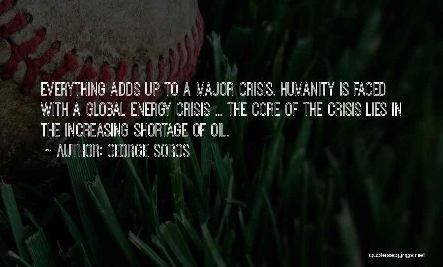 George Soros Quotes: Everything Adds Up To A Major Crisis. Humanity Is Faced With A Global Energy Crisis ... The Core Of The