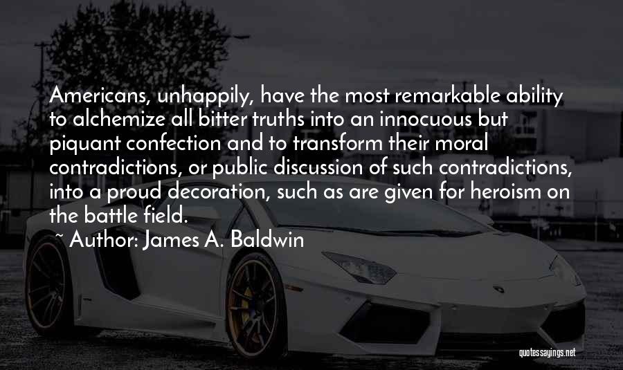James A. Baldwin Quotes: Americans, Unhappily, Have The Most Remarkable Ability To Alchemize All Bitter Truths Into An Innocuous But Piquant Confection And To