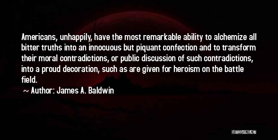 James A. Baldwin Quotes: Americans, Unhappily, Have The Most Remarkable Ability To Alchemize All Bitter Truths Into An Innocuous But Piquant Confection And To