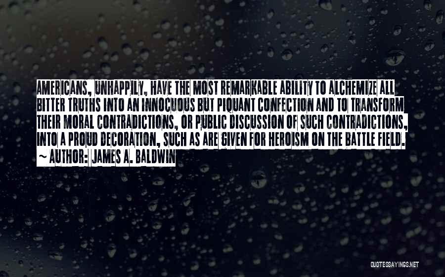 James A. Baldwin Quotes: Americans, Unhappily, Have The Most Remarkable Ability To Alchemize All Bitter Truths Into An Innocuous But Piquant Confection And To