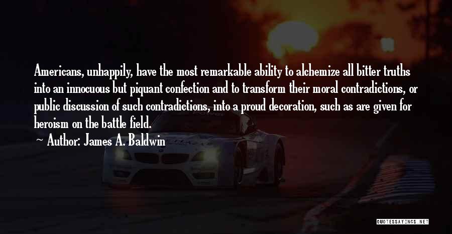 James A. Baldwin Quotes: Americans, Unhappily, Have The Most Remarkable Ability To Alchemize All Bitter Truths Into An Innocuous But Piquant Confection And To